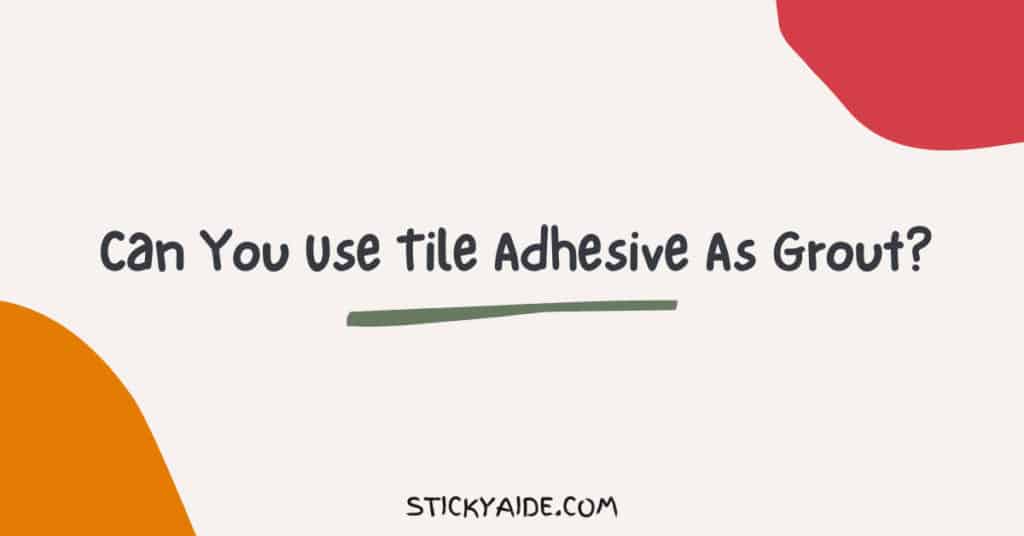 Can You Use Tile Adhesive As Grout?‍ Sticky Aide