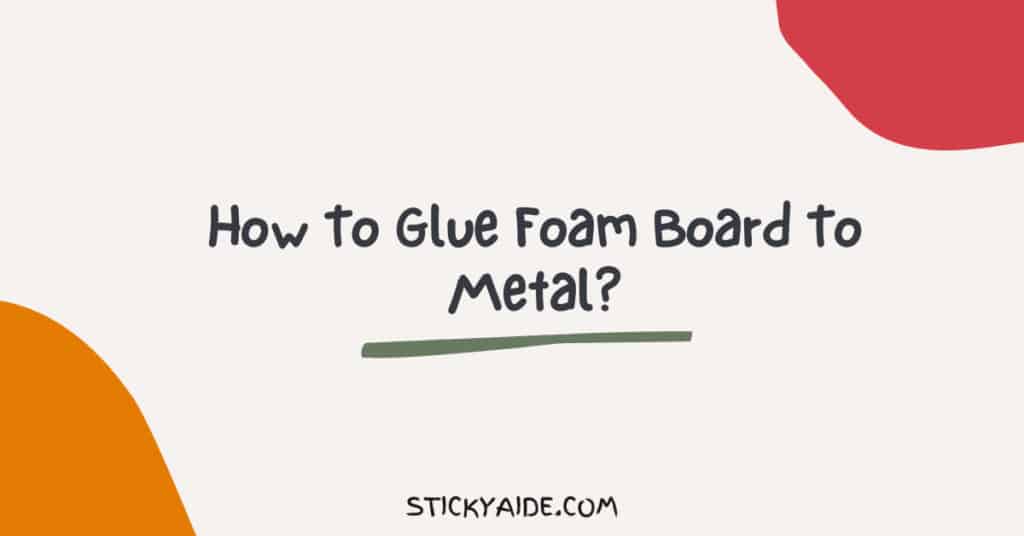 how-to-glue-foam-board-to-metal-the-right-way-sticky-aide