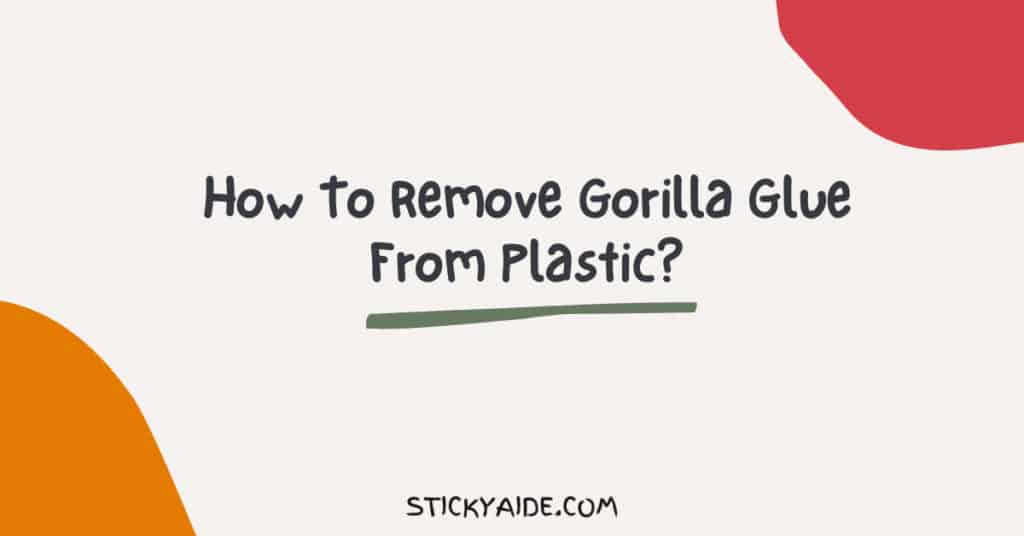 how-to-remove-gorilla-glue-from-plastic-sticky-aide