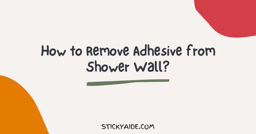 How to Remove Adhesive from Shower Wall? Sticky Aide