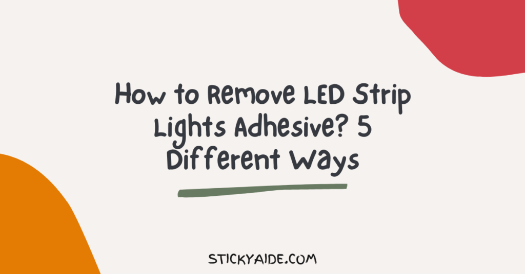 How to Remove LED Strip Lights Adhesive? 5 Different Ways Sticky Aide